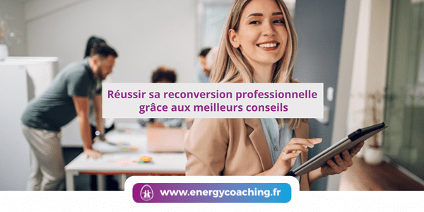 Réussir sa reconversion professionnelle grâce aux meilleurs conseils