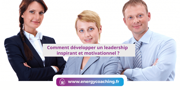 Comment développer un leadership inspirant et motivationnel ?