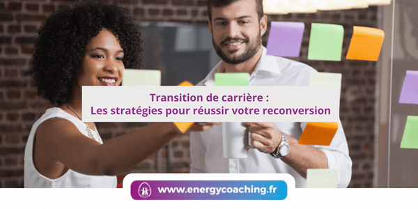 Transition de carrière : Les stratégies pour réussir votre reconversion